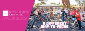 Graphic promoting Home + History Las Vegas 2024 with happy people on a bike tour through a vintage neighborhood. Text below says "A Different Way to Vegas." Home + History Las Vegas logo is on the left with the dates of April 25-28, 2024 under the logo.